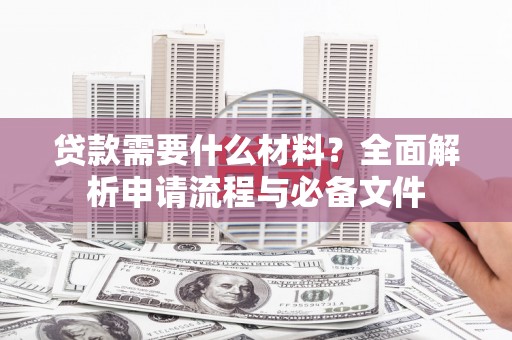 甘洛贷款需要什么材料？全面解析申请流程与必备文件