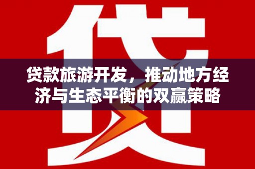 甘洛贷款旅游开发，推动地方经济与生态平衡的双赢策略