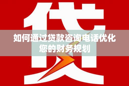 甘洛如何通过贷款咨询电话优化您的财务规划