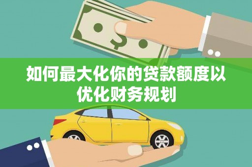 甘洛如何最大化你的贷款额度以优化财务规划