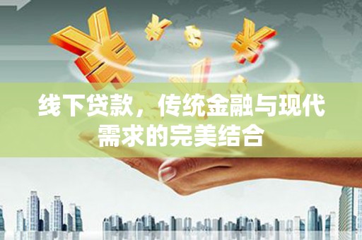 甘洛线下贷款，传统金融与现代需求的完美结合