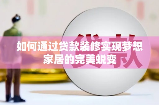 甘洛如何通过贷款装修实现梦想家居的完美蜕变