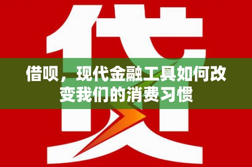甘洛借呗，现代金融工具如何改变我们的消费习惯