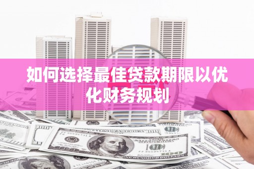 甘洛如何选择最佳贷款期限以优化财务规划
