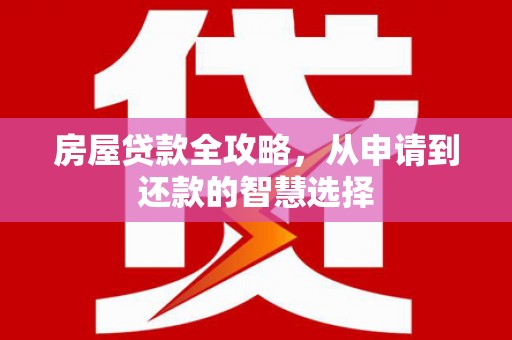 甘洛房屋贷款全攻略，从申请到还款的智慧选择