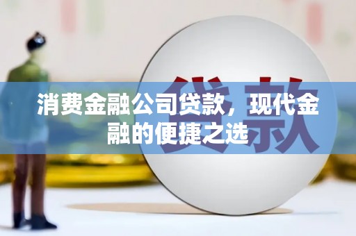 甘洛消费金融公司贷款，现代金融的便捷之选