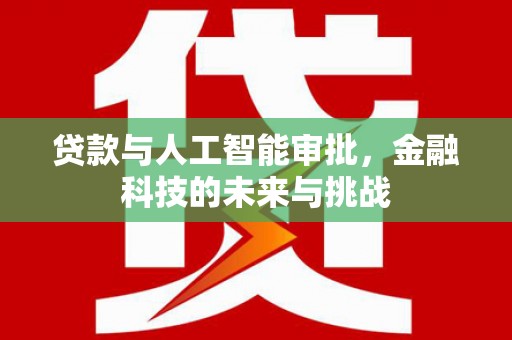 甘洛贷款与人工智能审批，金融科技的未来与挑战