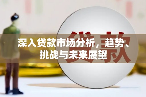 甘洛深入贷款市场分析，趋势、挑战与未来展望