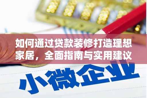 甘洛如何通过贷款装修打造理想家居，全面指南与实用建议