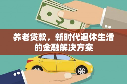 甘洛养老贷款，新时代退休生活的金融解决方案