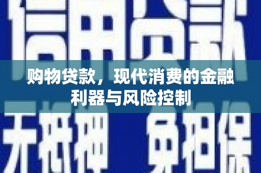 甘洛购物贷款，现代消费的金融利器与风险控制