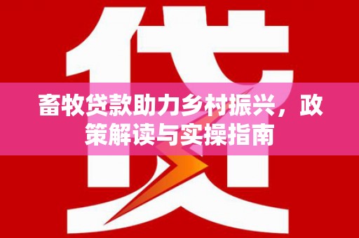 甘洛畜牧贷款助力乡村振兴，政策解读与实操指南