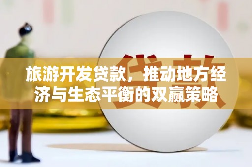甘洛旅游开发贷款，推动地方经济与生态平衡的双赢策略