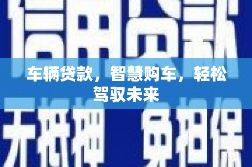 甘洛车辆贷款，智慧购车，轻松驾驭未来