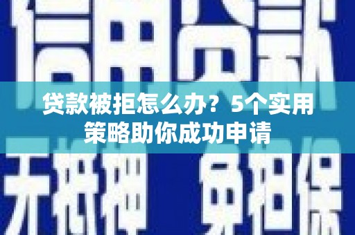 甘洛贷款被拒怎么办？5个实用策略助你成功申请