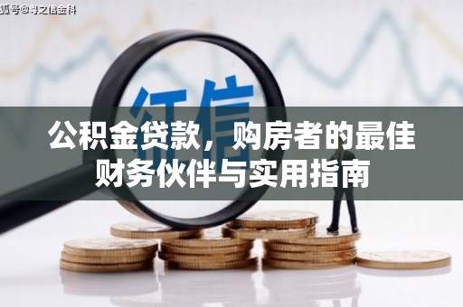 甘洛公积金贷款，购房者的最佳财务伙伴与实用指南