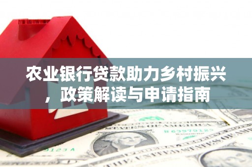 甘洛农业银行贷款助力乡村振兴，政策解读与申请指南