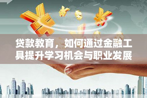 甘洛贷款教育，如何通过金融工具提升学习机会与职业发展