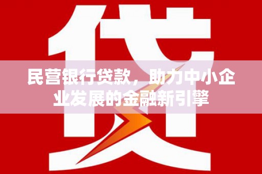 甘洛民营银行贷款，助力中小企业发展的金融新引擎