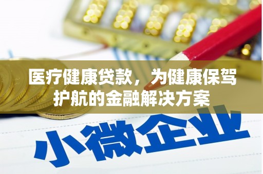 甘洛医疗健康贷款，为健康保驾护航的金融解决方案