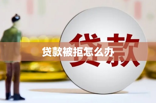 甘洛贷款被拒怎么办