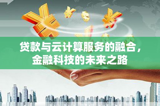 甘洛贷款与云计算服务的融合，金融科技的未来之路