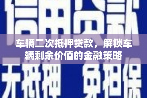 甘洛车辆二次抵押贷款，解锁车辆剩余价值的金融策略